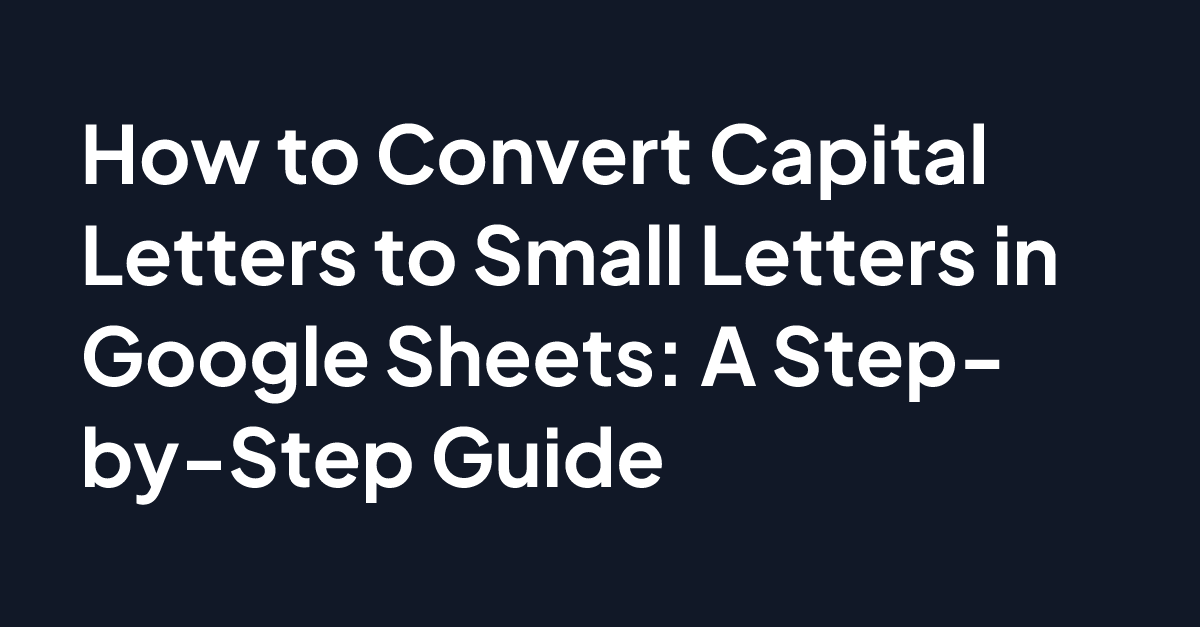 how-to-convert-capital-letters-to-small-letters-in-google-sheets-a